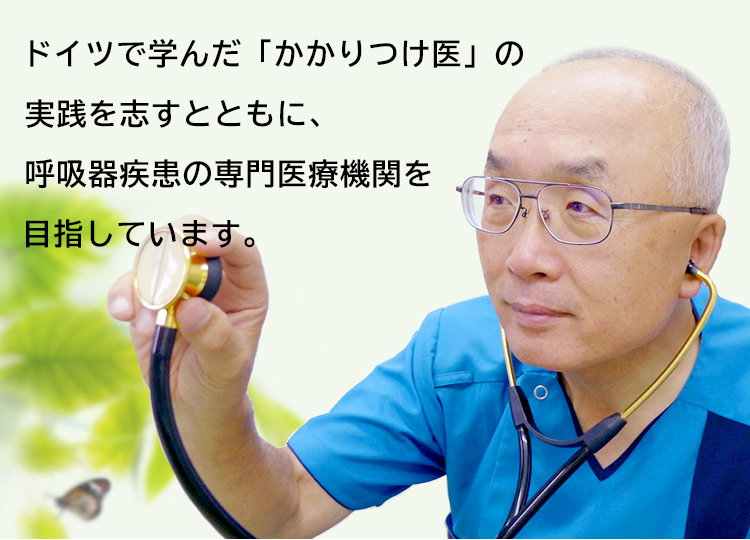 ドイツで学んだ「かかりつけ医」の実践を志すとともに、呼吸器疾患の専門医療機関を目指しています。