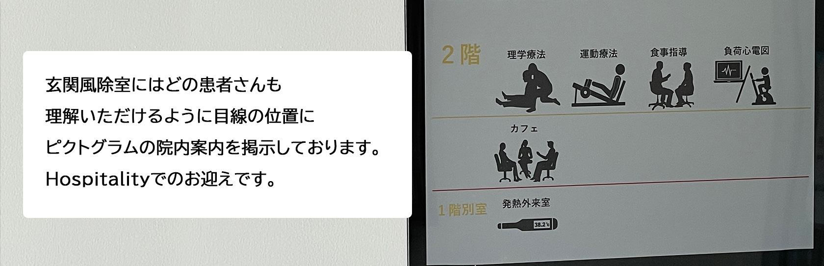 玄関風除室にはどの患者さんも理解いただけるように目線の位置にピクトグラムの院内案内を掲示しております。Hospitalityでのお迎えです。