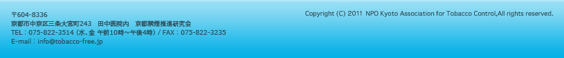 〒604-8336　京都市中京区三条大宮町243　田中医院内　京都禁煙推進研究会　TEL：075-822-3514（水、金 午前10時～午後4時）/FAX：075-822-3235　E-mail：info@tobacco-free.jp